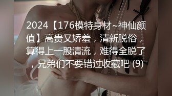 2024【176模特身材~神仙颜值】高贵又娇羞，清新脱俗，算得上一股清流，难得全脱了，兄弟们不要错过收藏吧 (9)