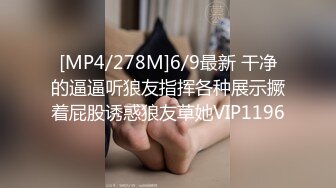 [MP4/278M]6/9最新 干净的逼逼听狼友指挥各种展示撅着屁股诱惑狼友草她VIP1196