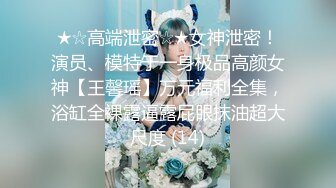 ★☆高端泄密☆★女神泄密！演员、模特于一身极品高颜女神【王馨瑶】万元福利全集，浴缸全裸露逼露屁眼抹油超大尺度 (14)