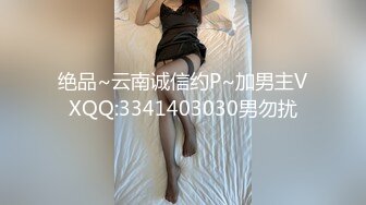 绝品~云南诚信约P~加男主VXQQ:3341403030男勿扰