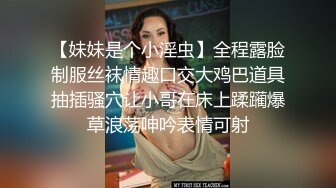 【妹妹是个小淫虫】全程露脸制服丝袜情趣口交大鸡巴道具抽插骚穴让小哥在床上蹂躏爆草浪荡呻吟表情可射