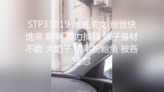 STP33019 漂亮美女 爸爸快進來 啊啊 用力操我 妹子身材不錯 大奶子 稀毛粉鮑魚 被各種怼