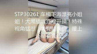 STP30261 车模下海漂亮小姐姐！大屌插嘴直接开操！特殊视角猛怼，美臀骑乘位，腰上还贴着膏药