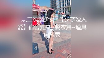 ✿灬二次元少女~【少萝没人爱】宿舍乳夹~脱衣舞~道具自慰秀