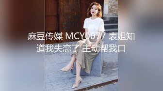 麻豆传媒 MCY0077 表姐知道我失恋了 主动帮我口