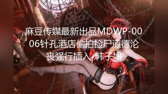 麻豆传媒最新出品MDWP-0006针孔酒店偷拍捡尸道德沦丧强行插入-韩子妍