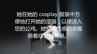 她在她的 cosplay 服装中方便地打开她的湿猫，以便进入您的公鸡。她穿着性感的衣服骑着你反复高潮。