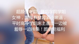 ✿超颜值学姐✿舞蹈学院学姐女神，魔鬼身材超紧小嫩逼，平时高冷学姐床上喜欢一边被羞辱一边挨操！颜值党福利