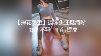 【探花弟弟】摄像头还挺清晰，女的不行，有待提高