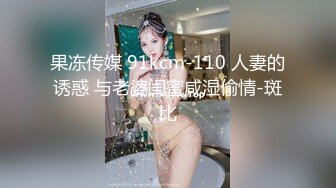 果冻传媒 91kcm-110 人妻的诱惑 与老婆闺蜜咸湿偷情-斑比