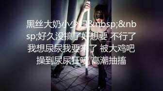 黑丝大奶小少妇&nbsp;&nbsp;好久没搞了好想要 不行了我想尿尿我要来了 被大鸡吧操到尿尿狂喷 高潮抽搐