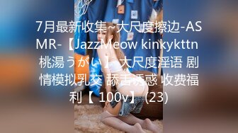 7月最新收集~大尺度擦边-ASMR-【JazzMeow kinkykttn 桃湯うがい】 大尺度淫语 剧情模拟乳交 舔舌诱惑 收费福利【 100v】 (23)