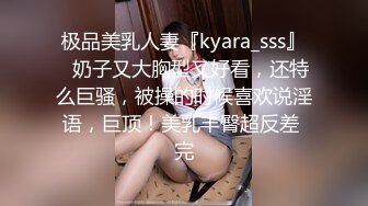 极品美乳人妻『kyara_sss』✿奶子又大胸型又好看，还特么巨骚，被操的时候喜欢说淫语，巨顶！美乳丰臀超反差 完