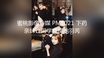 蜜桃影像传媒 PME021 下药亲妹让同学爽操她羽芮