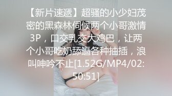 【新片速遞】超骚的小少妇茂密的黑森林伺候两个小哥激情3P，口交乳交大鸡巴，让两个小哥吃奶舔逼各种抽插，浪叫呻吟不止[1.52G/MP4/02:50:51]