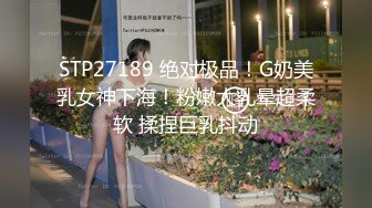 STP27189 绝对极品！G奶美乳女神下海！粉嫩大乳晕超柔软 揉捏巨乳抖动