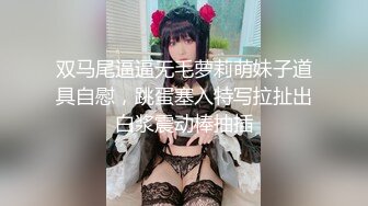 双马尾逼逼无毛萝莉萌妹子道具自慰，跳蛋塞入特写拉扯出白浆震动棒抽插