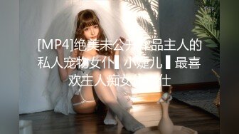 [MP4]绝美未公开作品主人的私人宠物女仆▌小婕儿 ▌最喜欢主人痴女仆奉仕