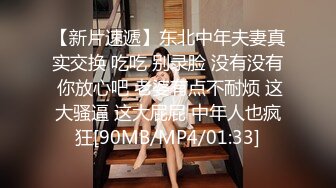 【新片速遞】东北中年夫妻真实交换 吃吃 别录脸 没有没有 你放心吧 老婆有点不耐烦 这大骚逼 这大屁屁 中年人也疯狂[90MB/MP4/01:33]