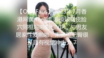 【OnlyFans】2023年7月香港网黄 melyll 眼镜婊骚货脸穴同框啪啪自慰VIP，与男友居家性爱啪啪，乘骑位肥臀很是具有视觉冲击力 7