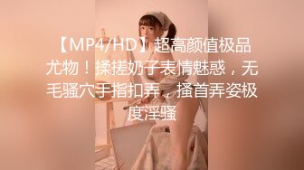 【MP4/HD】超高颜值极品尤物！揉搓奶子表情魅惑，无毛骚穴手指扣弄，搔首弄姿极度淫骚