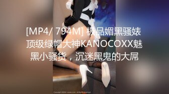 [MP4/ 794M] 极品媚黑骚婊 顶级绿帽大神KANOCOXX魅黑小骚货，沉迷黑鬼的大屌