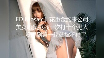 ED Mosaic』花重金约来公司美女职员挑战一次打十个男人❤️没想到第一轮就撑不住了