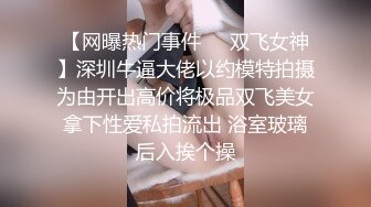 【网曝热门事件❤️双飞女神】深圳牛逼大佬以约模特拍摄为由开出高价将极品双飞美女拿下性爱私拍流出 浴室玻璃后入挨个操