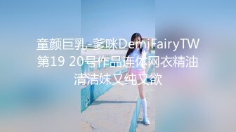 童颜巨乳-爹咪DemiFairyTW第19 20号作品连体网衣精油清洁妹又纯又欲