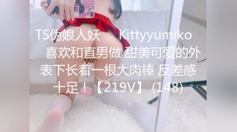 TS伪娘人妖❤️Kittyyumiko❤️喜欢和直男做 甜美可爱的外表下长着一根大肉棒 反差感十足！【219V】 (148)