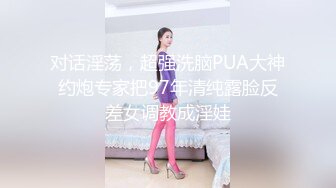 对话淫荡，超强洗脑PUA大神约炮专家把97年清纯露脸反差女调教成淫娃