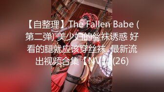 【自整理】The Fallen Babe (第二弹) 美少妇的丝袜诱惑 好看的腿就应该穿丝袜  最新流出视频合集【NV】 (26)