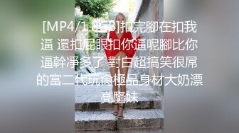 [MP4/1.8GB]扣完腳在扣我逼 還扣屁眼扣你逼呢腳比你逼幹凈多了 對白超搞笑很屌的富二代玩肏極品身材大奶漂亮騷妹