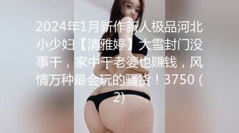 2024年1月新作新人极品河北小少妇【清雅婷】大雪封门没事干，家中干老婆也赚钱，风情万种最会玩的骚货！3750 (2)