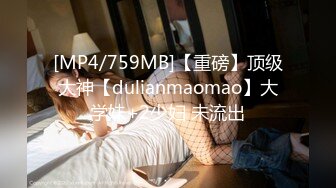 [MP4/759MB]【重磅】顶级大神【dulianmaomao】大学妹+2少妇 未流出