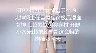 STP29670 ?女神猎手? - 91大神捅主任巨屌猛肏极品混血女神 白皙紧致匀称身材 开腿小穴无比鲜嫩湿滑 这么粗的肉棒爽翻天