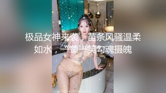 极品女神来袭，苗条风骚温柔如水，一颦一笑勾魂摄魄