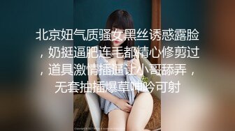 北京妞气质骚女黑丝诱惑露脸，奶挺逼肥连毛都精心修剪过，道具激情插逼让小哥舔弄，无套抽插爆草呻吟可射