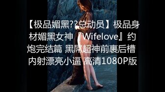 【极品媚黑??总动员】极品身材媚黑女神『Wifelove』约炮完结篇 黑屌超神前裹后槽 内射漂亮小逼 高清1080P版