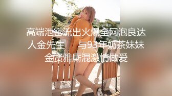 高端泄密流出火爆全网泡良达人金先生❤️与93年奶茶妹妹金贤雅厮混激情做爱