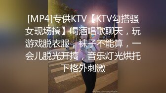 [MP4]专供KTV【KTV勾搭骚女现场搞】喝酒唱歌聊天，玩游戏脱衣服，袜子不能算，一会儿脱光开搞，音乐灯光烘托下格外刺激