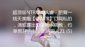 超顶级NTR绿帽人妻，肥臀一线天美鲍【QWER】订阅私拍，滴蜡露出紫薇喷水调教，约单男3P内射，刷锅狠人21 (5)