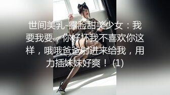 世间美乳-露脸甜美少女：我要我要，你好坏我不喜欢你这样，哦哦爸爸射进来给我，用力插妹妹好爽！ (1)