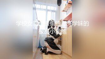 学校女厕全景偷拍漂亮学妹的极品小黑鲍