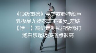 《顶级重磅》完美露脸神颜巨乳极品尤物花蝶主播反_差婊【咿一】高价定制私拍紫薇打炮白浆超级多撸点很高