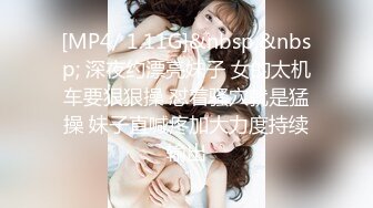 [MP4/ 1.11G]&nbsp;&nbsp; 深夜约漂亮妹子 女的太机车要狠狠操 怼着骚穴就是猛操 妹子直喊疼加大力度持续输出