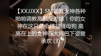 【XXJJXX】SM调教大神各种啪啪调教高颜反差婊！你的女神在这只是个精盆骚母狗 高高在上的女神在大鸡巴下姿意承欢 (3)