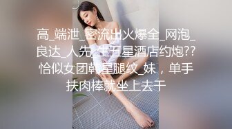 高_端泄_密流出火爆全_网泡_良达_人先_生五星酒店约炮??恰似女团韩星腿纹_妹，单手扶肉棒就坐上去干