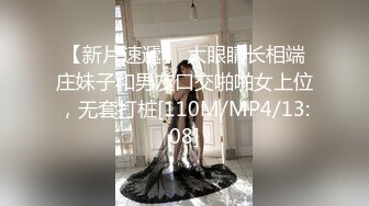 【新片速遞】 大眼睛长相端庄妹子和男友口交啪啪女上位，无套打桩[110M/MP4/13:08]