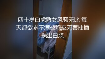 四十岁白虎熟女风骚无比 每天都欲求不满被炮友无套抽插操出白浆